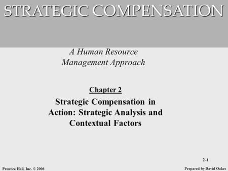 Prentice Hall, Inc. © 2006 2-1 A Human Resource Management Approach STRATEGIC COMPENSATION Prepared by David Oakes Chapter 2 Strategic Compensation in.