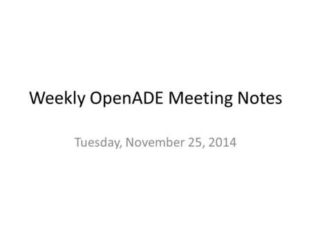 Weekly OpenADE Meeting Notes Tuesday, November 25, 2014.
