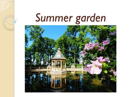 Summer garden. Russia has a lot of monuments. I want to tell you about a Summer garden. The summer garden was created as a summer residence of Peter I.