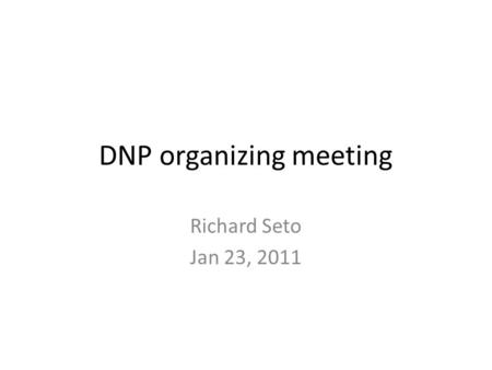 DNP organizing meeting Richard Seto Jan 23, 2011.
