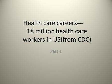 Health care careers--- 18 million health care workers in US(from CDC) Part 1.