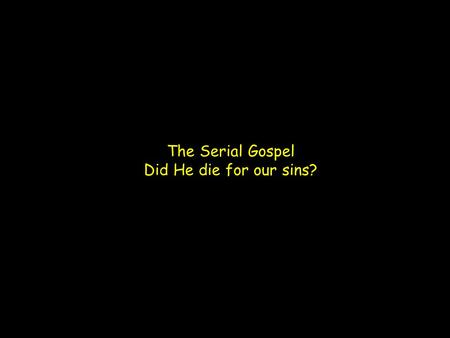 The Serial Gospel Did He die for our sins?. 1 Cor 15:1-4 (ESV) Now I would remind you, brothers, of the gospel I preached to you, which you received,