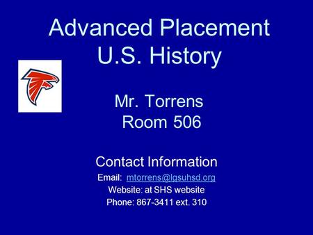 Advanced Placement U.S. History Mr. Torrens Room 506 Contact Information   Website: at SHS website Phone: