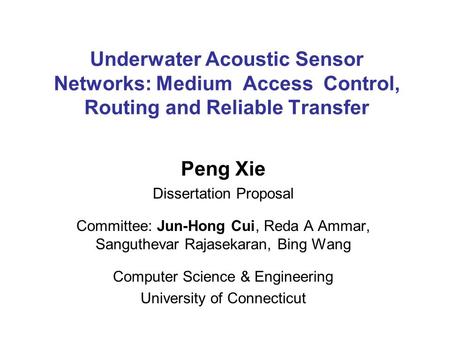 Underwater Acoustic Sensor Networks: Medium Access Control, Routing and Reliable Transfer Peng Xie Dissertation Proposal Committee: Jun-Hong Cui, Reda.