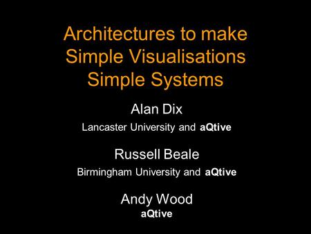 Architectures to make Simple Visualisations Simple Systems Alan Dix Lancaster University and aQtive Russell Beale Birmingham University and aQtive Andy.