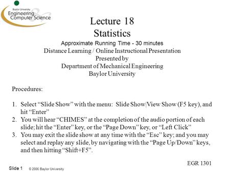 © 2006 Baylor University EGR 1301 Slide 1 Lecture 18 Statistics Approximate Running Time - 30 minutes Distance Learning / Online Instructional Presentation.