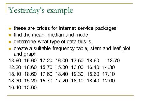 Yesterday’s example these are prices for Internet service packages find the mean, median and mode determine what type of data this is create a suitable.