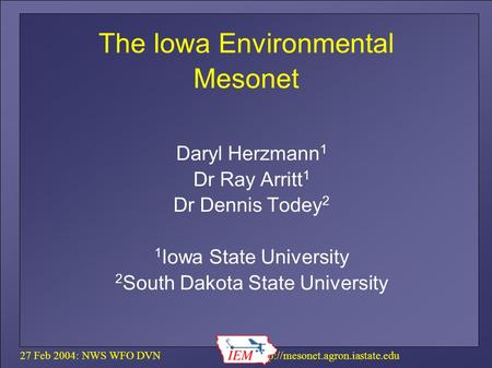 27 Feb 2004: NWS WFO DVN  The Iowa Environmental Mesonet Daryl Herzmann 1 Dr Ray Arritt 1 Dr Dennis Todey 2 1 Iowa State.