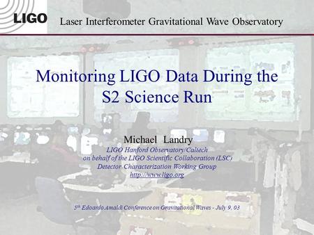 LIGO-G030307-00-DM. Landry – Amaldi5 July 9, 2003 Laser Interferometer Gravitational Wave Observatory Monitoring LIGO Data During the S2 Science Run Michael.