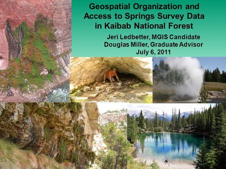 Geospatial Organization and Access to Springs Survey Data in Kaibab National Forest Jeri Ledbetter, MGIS Candidate Douglas Miller, Graduate Advisor July.