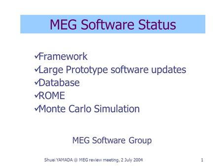 Shuei MEG review meeting, 2 July 20041 MEG Software Status MEG Software Group Framework Large Prototype software updates Database ROME Monte Carlo.