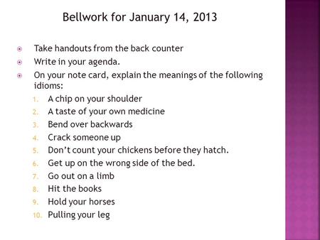 Bellwork for January 14, 2013  Take handouts from the back counter  Write in your agenda.  On your note card, explain the meanings of the following.