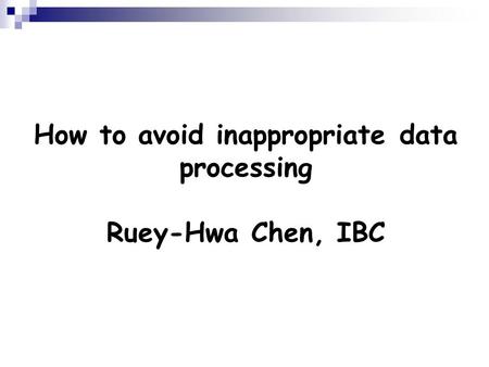 How to avoid inappropriate data processing Ruey-Hwa Chen, IBC.