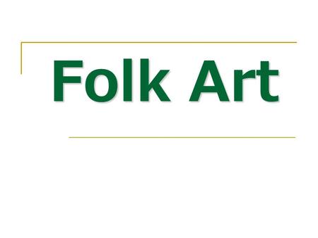 Folk Art. What is Folk Art? Folk Art describes a wide range of objects that reflect the craft traditions, and traditional social values, of various social.