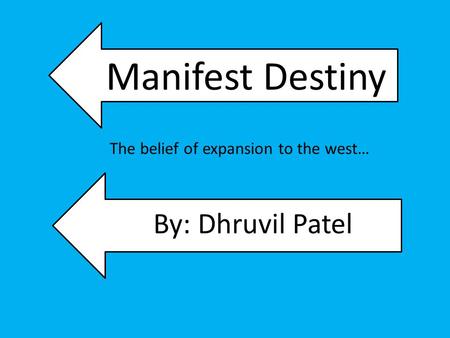 Manifest Destiny By: Dhruvil Patel The belief of expansion to the west…