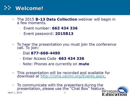 April 1, 20151 Welcome! The 2015 B-13 Data Collection webinar will begin in a few moments. –Event number: 663 434 336 –Event password: 2015B13 To hear.
