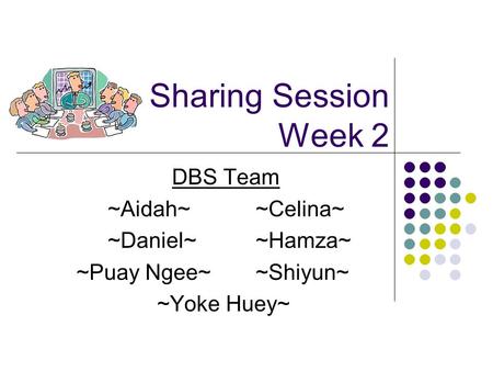 Sharing Session Week 2 DBS Team ~Aidah~~Celina~ ~Daniel~~Hamza~ ~Puay Ngee~~Shiyun~ ~Yoke Huey~