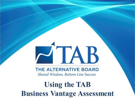 Using the TAB Business Vantage Assessment. TAB Business Vantage  Learning Objectives—after this session you will be able to:  Discuss the benefits of.