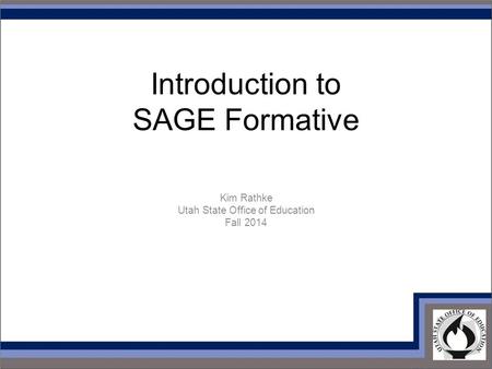 Introduction to SAGE Formative Kim Rathke Utah State Office of Education Fall 2014.