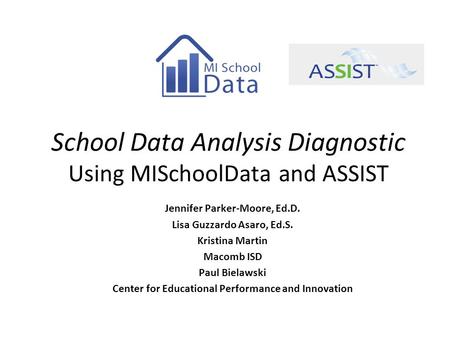 School Data Analysis Diagnostic Using MISchoolData and ASSIST Jennifer Parker-Moore, Ed.D. Lisa Guzzardo Asaro, Ed.S. Kristina Martin Macomb ISD Paul Bielawski.