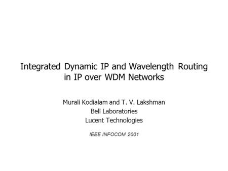 Integrated Dynamic IP and Wavelength Routing in IP over WDM Networks Murali Kodialam and T. V. Lakshman Bell Laboratories Lucent Technologies IEEE INFOCOM.
