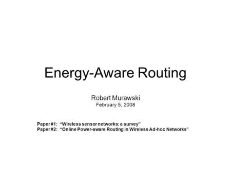 Energy-Aware Routing Paper #1: “Wireless sensor networks: a survey” Paper #2: “Online Power-aware Routing in Wireless Ad-hoc Networks” Robert Murawski.