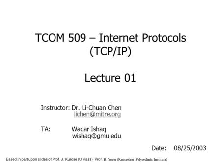 TCOM 509 – Internet Protocols (TCP/IP) Lecture 01 Instructor: Dr. Li-Chuan Chen TA: Waqar Ishaq Date: 08/25/2003.