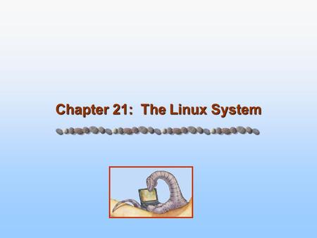 Chapter 21: The Linux System. 21.2 Silberschatz, Galvin and Gagne ©2005 Operating System Concepts – 7 th Edition, Feb 6, 2005 Chapter 21: The Linux System.