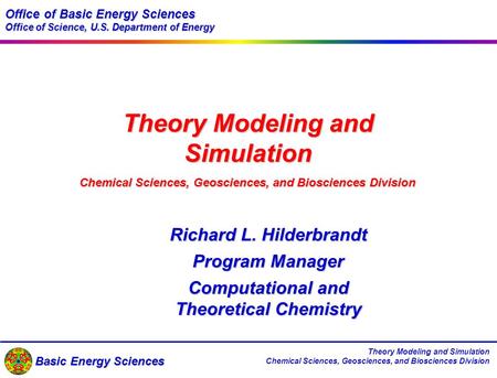 Basic Energy Sciences Theory Modeling and Simulation Chemical Sciences, Geosciences, and Biosciences Division Theory Modeling and Simulation Chemical Sciences,