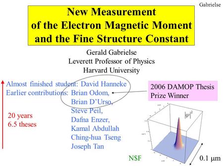 Gabrielse New Measurement of the Electron Magnetic Moment and the Fine Structure Constant Gerald Gabrielse Leverett Professor of Physics Harvard University.