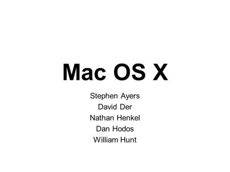 Mac OS X Stephen Ayers David Der Nathan Henkel Dan Hodos William Hunt.