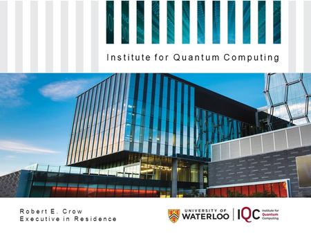 Institute for Quantum Computing Robert E. Crow Executive in Residence.