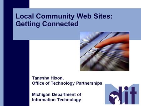 Local Community Web Sites: Getting Connected Tanesha Hixon, Office of Technology Partnerships Michigan Department of Information Technology.