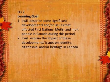 D3.2 Learning Goal: 1.I will describe some significant developments and/or issues that affected First Nations, Métis, and Inuit people in Canada during.