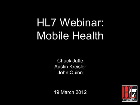 HL7 Webinar: Mobile Health Chuck Jaffe Austin Kreisler John Quinn 19 March 2012.