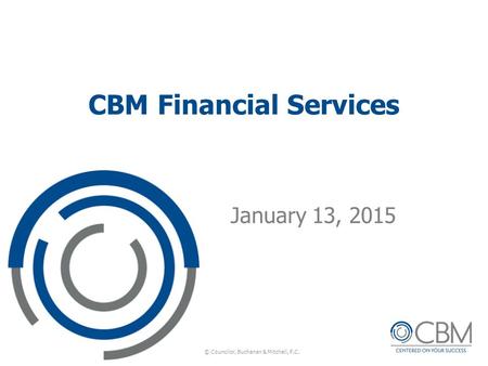 © Councilor, Buchanan & Mitchell, P.C. CBM Financial Services January 13, 2015.