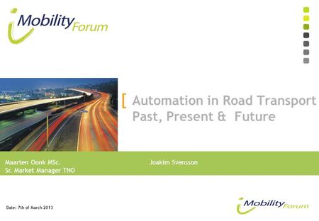 Maarten Oonk MSc.Joakim Svensson Sr. Market Manager TNO [ Automation in Road Transport Past, Present & Future Date: 7th of March 2013.