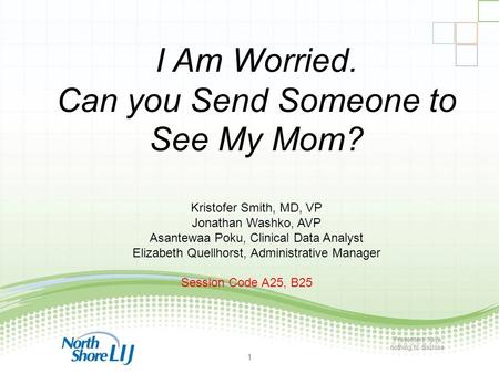 1 1 I Am Worried. Can you Send Someone to See My Mom? Kristofer Smith, MD, VP Jonathan Washko, AVP Asantewaa Poku, Clinical Data Analyst Elizabeth Quellhorst,