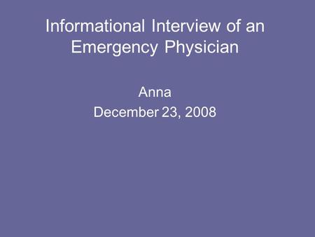 Informational Interview of an Emergency Physician Anna December 23, 2008.
