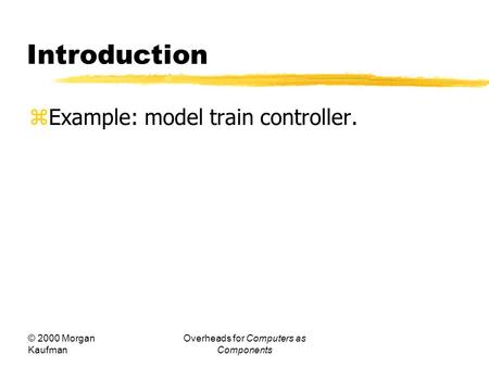 © 2000 Morgan Kaufman Overheads for Computers as Components Introduction  Example: model train controller.