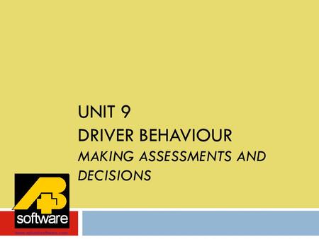 UNIT 9 DRIVER BEHAVIOUR MAKING ASSESSMENTS AND DECISIONS www.aplusbsoftware.com.