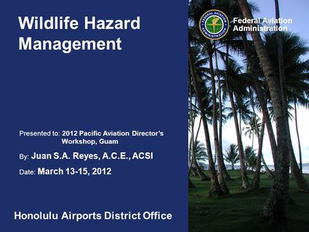 Presented to: 2012 Pacific Aviation Director’s Workshop, Guam By: Juan S.A. Reyes, A.C.E., ACSI Date: March 13-15, 2012 Federal Aviation Administration.