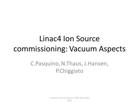 Linac4 Ion Source commissioning: Vacuum Aspects C.Pasquino, N.Thaus, J.Hansen, P.Chiggiato Linac4 Ion Source Review - 14th November 2013.