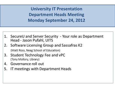 University IT Presentation Department Heads Meeting Monday September 24, 2012 1.SecureU and Server Security - Your role as Department Head - Jason Pufahl,