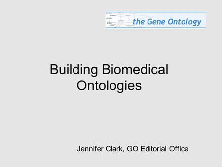 Building Biomedical Ontologies Jennifer Clark, GO Editorial Office.