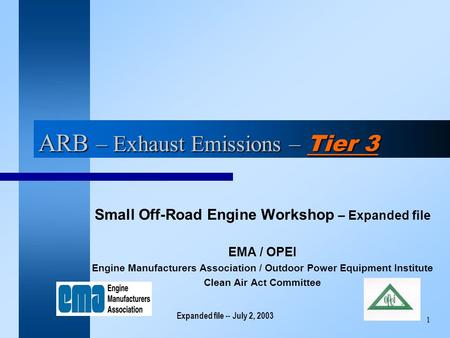 Expanded file -- July 2, 2003 1 ARB – Exhaust Emissions – Tier 3 Small Off-Road Engine Workshop – Expanded file EMA / OPEI Engine Manufacturers Association.