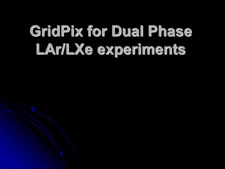 GridPix for Dual Phase LAr/LXe experiments. Micro Patterned Gaseous Detectors High field created by Gas Gain Grids Most popular: GEM & Micromegas Ideally: