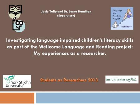 Investigating language impaired children’s literacy skills as part of the Wellcome Language and Reading project: My experiences as a researcher. Josie.