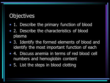 Objectives 1. Describe the primary function of blood 2. Describe the characteristics of blood plasma 3. Identify the formed elements of blood and identify.