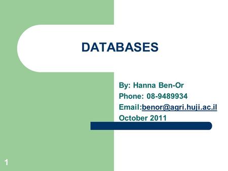 1 DATABASES By: Hanna Ben-Or Phone: 08-9489934 October 2011.